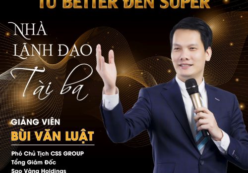 [Chuỗi đào tạo - Nâng tầm năng lực lãnh đạo] [SERIES 3] TỪ BETTER ĐẾN SUPER - NHÀ LÃNH ĐẠO TÀI BA